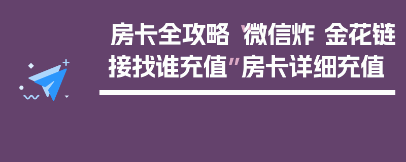 房卡全攻略“微信炸 金花链接找谁充值”房卡详细充值