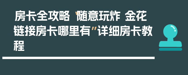 房卡全攻略“随意玩炸 金花链接房卡哪里有”详细房卡教程