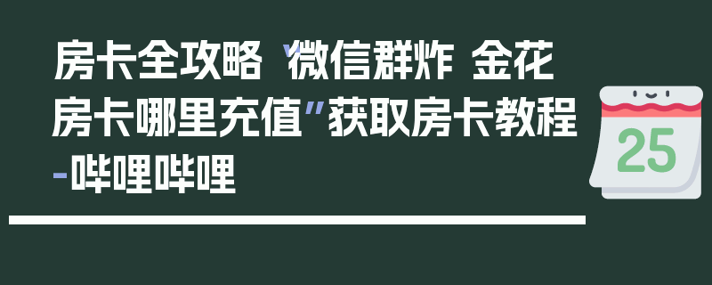 房卡全攻略“微信群炸 金花房卡哪里充值”获取房卡教程-哔哩哔哩