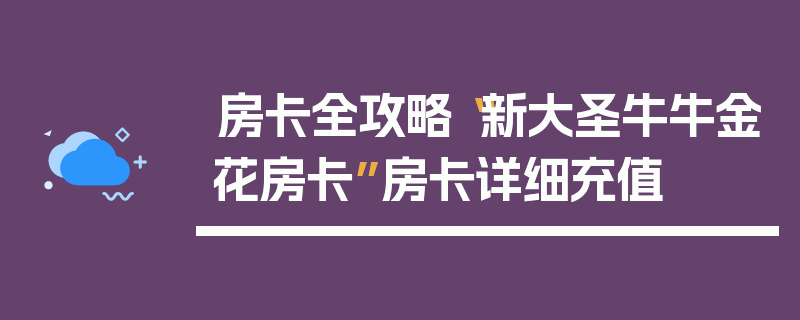 房卡全攻略“新大圣牛牛金花房卡”房卡详细充值