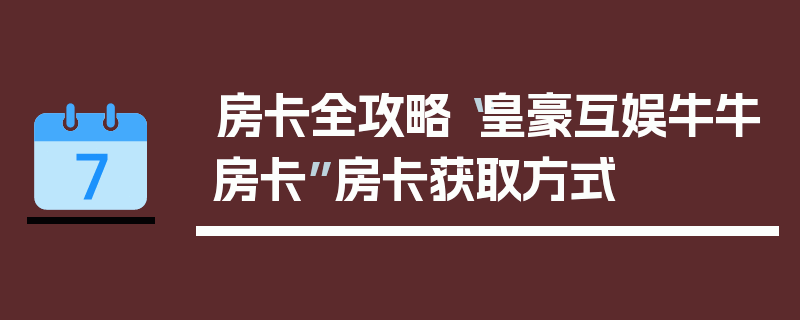 房卡全攻略“皇豪互娱牛牛房卡”房卡获取方式