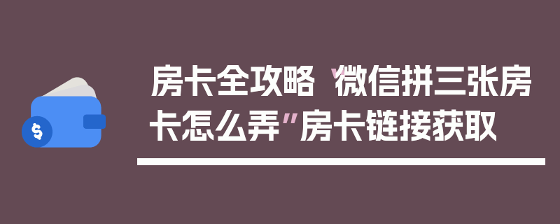 房卡全攻略“微信拼三张房卡怎么弄”房卡链接获取