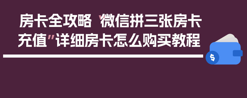 房卡全攻略“微信拼三张房卡充值”详细房卡怎么购买教程