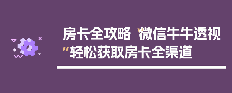 房卡全攻略“微信牛牛透视”轻松获取房卡全渠道
