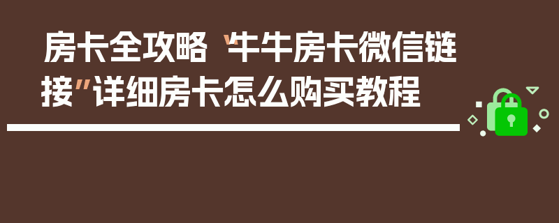 房卡全攻略“牛牛房卡微信链接”详细房卡怎么购买教程