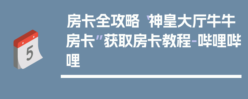 房卡全攻略“神皇大厅牛牛房卡”获取房卡教程-哔哩哔哩