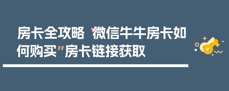 房卡全攻略“微信牛牛房卡如何购买”房卡链接获取