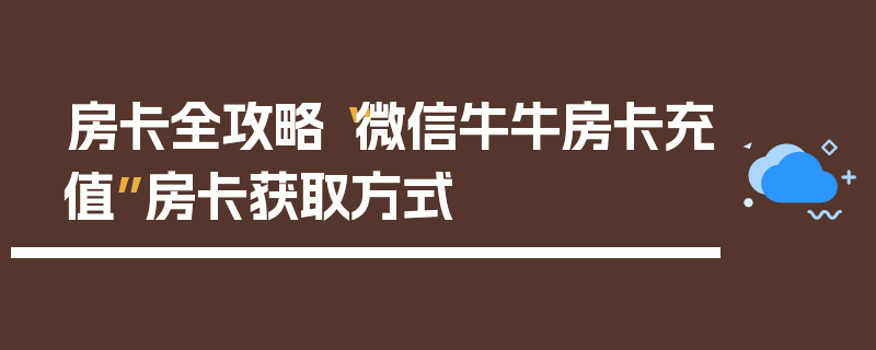 房卡全攻略“微信牛牛房卡充值”房卡获取方式