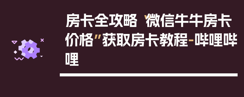 房卡全攻略“微信牛牛房卡价格”获取房卡教程-哔哩哔哩