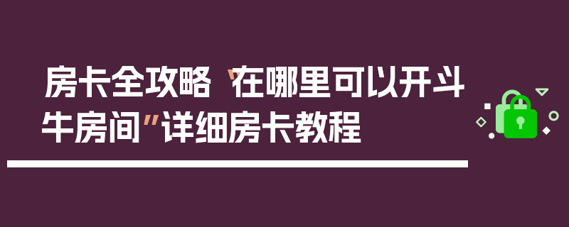 房卡全攻略“在哪里可以开斗牛房间”详细房卡教程