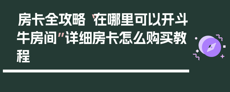 房卡全攻略“在哪里可以开斗牛房间”详细房卡怎么购买教程