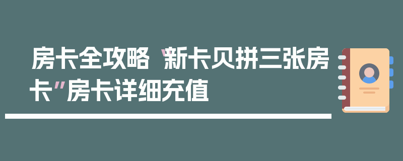 房卡全攻略“新卡贝拼三张房卡”房卡详细充值