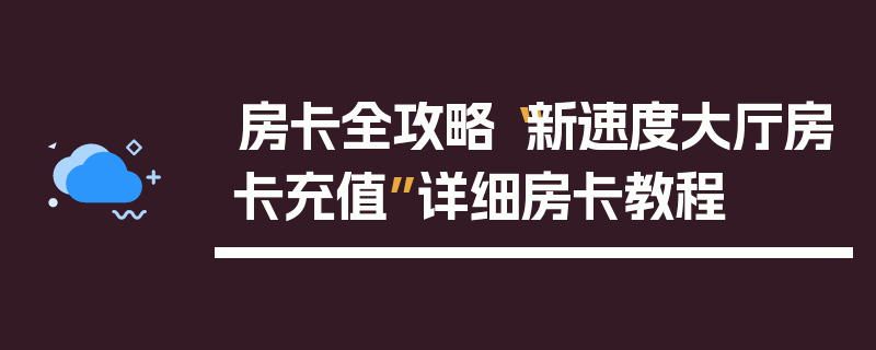 房卡全攻略“新速度大厅房卡充值”详细房卡教程