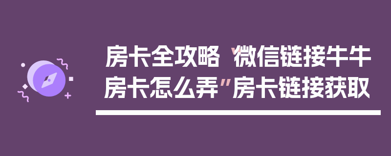房卡全攻略“微信链接牛牛房卡怎么弄”房卡链接获取