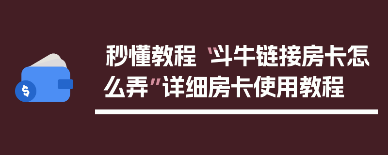 秒懂教程“斗牛链接房卡怎么弄”详细房卡使用教程