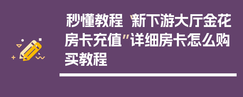 秒懂教程“新下游大厅金花房卡充值”详细房卡怎么购买教程