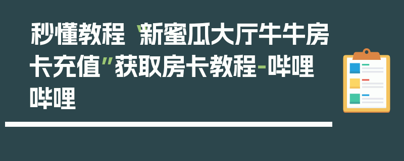 秒懂教程“新蜜瓜大厅牛牛房卡充值”获取房卡教程-哔哩哔哩