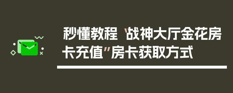 秒懂教程“战神大厅金花房卡充值”房卡获取方式