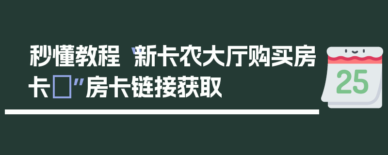 秒懂教程“新卡农大厅购买房卡	”房卡链接获取