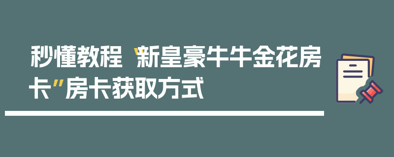 秒懂教程“新皇豪牛牛金花房卡”房卡获取方式
