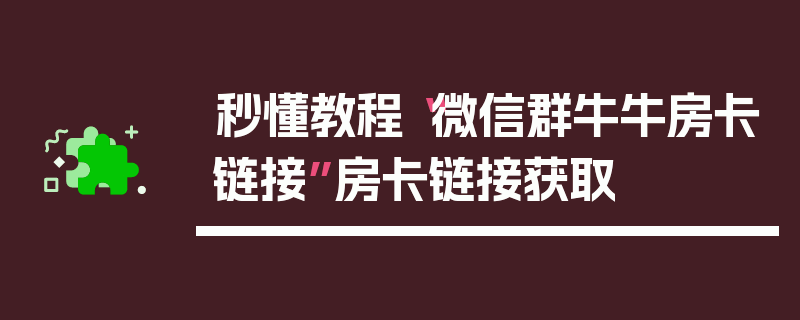 秒懂教程“微信群牛牛房卡链接”房卡链接获取