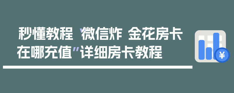 秒懂教程“微信炸 金花房卡在哪充值”详细房卡教程