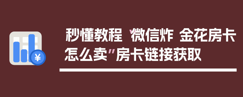 秒懂教程“微信炸 金花房卡怎么卖”房卡链接获取