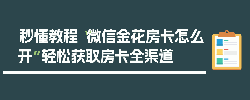 秒懂教程“微信金花房卡怎么开”轻松获取房卡全渠道