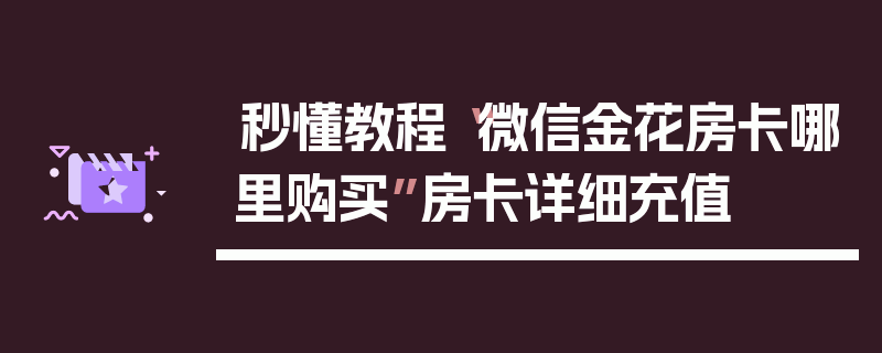 秒懂教程“微信金花房卡哪里购买”房卡详细充值