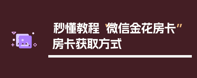 秒懂教程“微信金花房卡”房卡获取方式