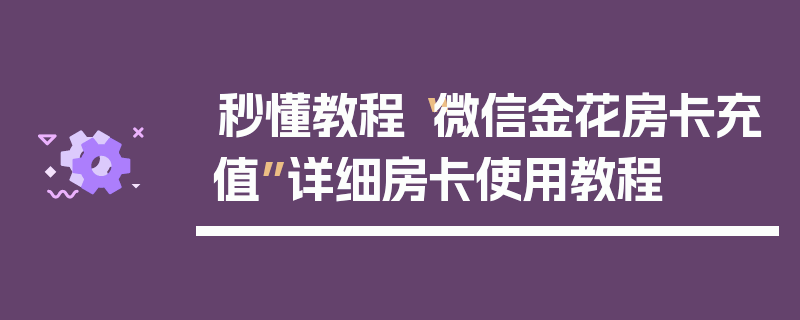秒懂教程“微信金花房卡充值”详细房卡使用教程
