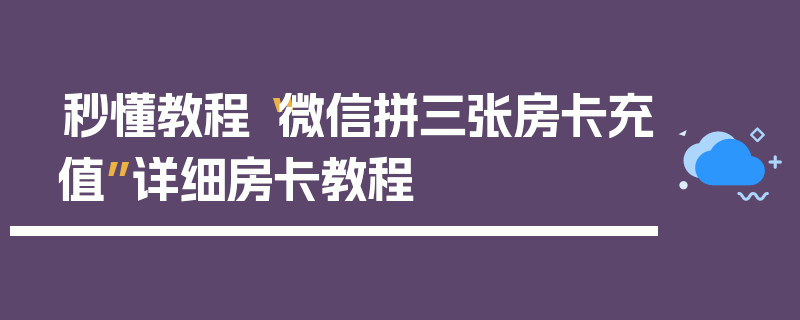 秒懂教程“微信拼三张房卡充值”详细房卡教程