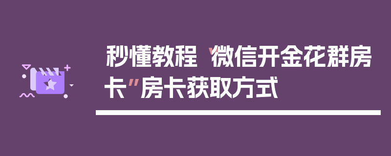 秒懂教程“微信开金花群房卡”房卡获取方式