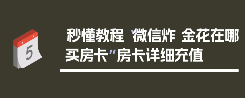 秒懂教程“微信炸 金花在哪买房卡”房卡详细充值