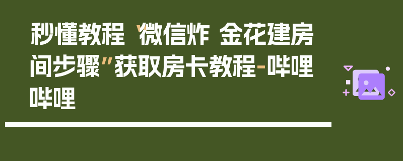 秒懂教程“微信炸 金花建房间步骤”获取房卡教程-哔哩哔哩