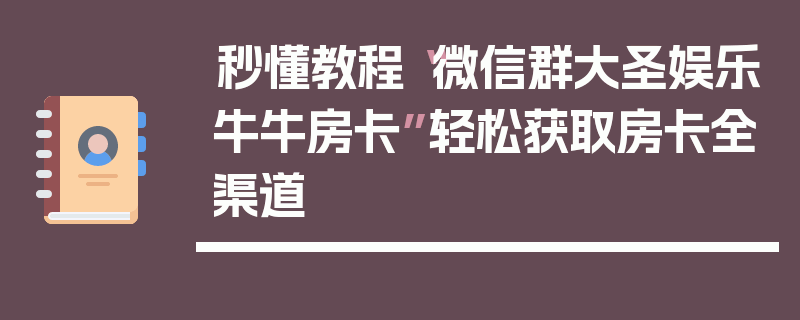秒懂教程“微信群大圣娱乐牛牛房卡”轻松获取房卡全渠道