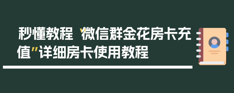 秒懂教程“微信群金花房卡充值”详细房卡使用教程