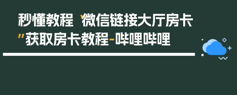 秒懂教程“微信链接大厅房卡”获取房卡教程-哔哩哔哩