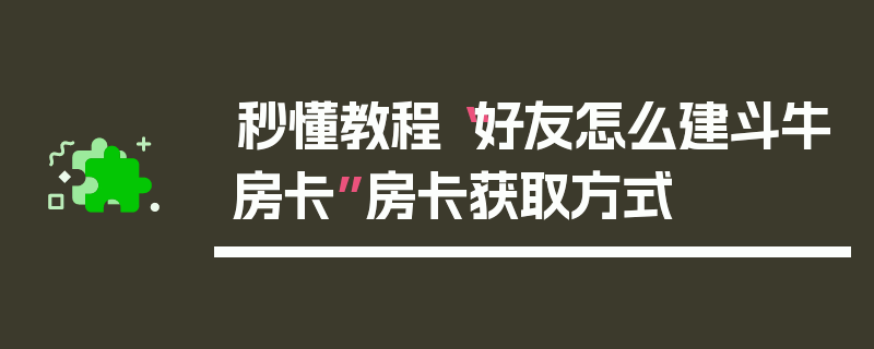 秒懂教程“好友怎么建斗牛房卡”房卡获取方式
